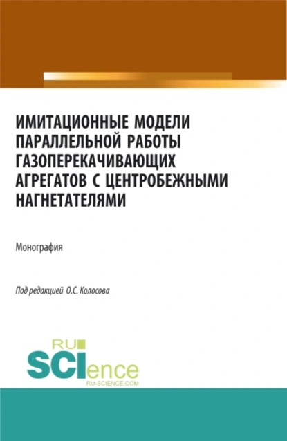 Обложка книги Имитационные модели параллельной работы газоперекачивающих агрегатов с центробежными нагнетателями. (Аспирантура, Бакалавриат, Магистратура, Специалитет). Монография., Александр Петрович Сухецкий