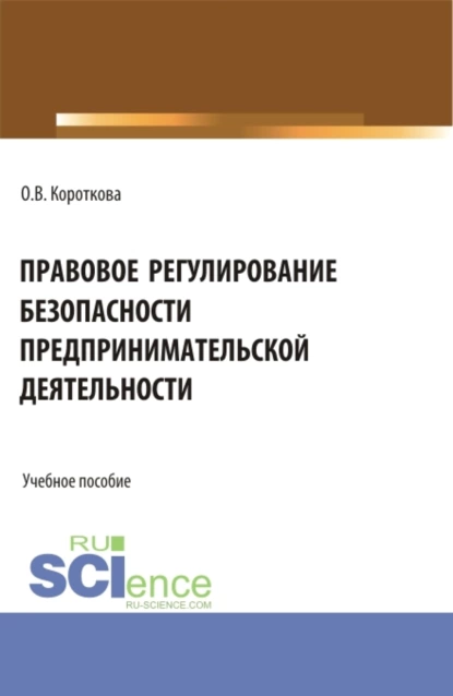 Обложка книги Правовое регулирование безопасности предпринимательской деятельности. (Аспирантура, Бакалавриат, Магистратура). Учебное пособие., Ольга Валерьевна Короткова