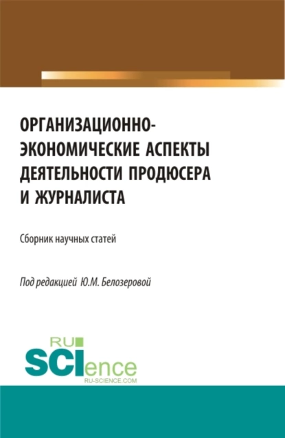 Обложка книги Организационно-экономические аспекты деятельности продюсера и журналиста. (Бакалавриат, Магистратура). Сборник статей., Юлия Михайловна Белозерова