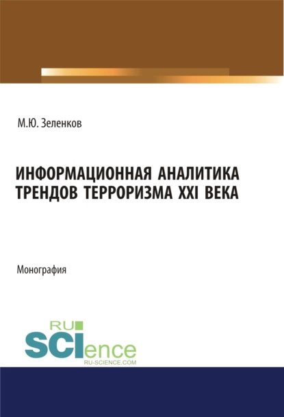 Обложка книги Информационная аналитика трендов терроризма XXI века. (Аспирантура, Бакалавриат, Магистратура, Специалитет). Монография., Михаил Юрьевич Зеленков