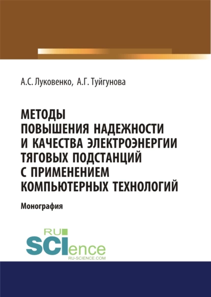 Обложка книги Методы повышения надежности и качества электроэнергии тяговых подстанций с применением компьютерных технологий. (Аспирантура, Бакалавриат, Магистратура). Монография., Антон Сергеевич Луковенко