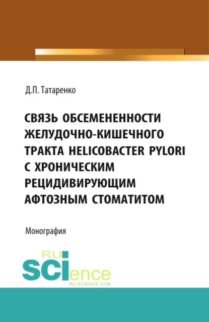 Обложка книги Связь обсемененности желудочно-кишечного тракта Helicobacter pylori с хроническим рецидивирующим афтозным стоматитом. (Аспирантура, Бакалавриат). Монография., Дмитрий Павлович Татаренко