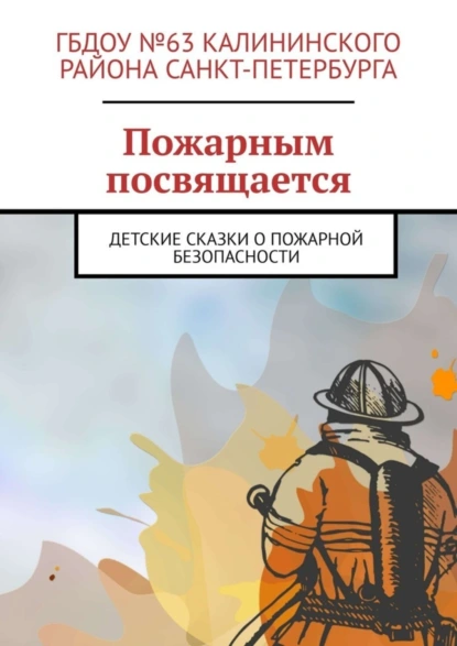 Обложка книги Пожарным посвящается. Детские сказки о пожарной безопасности, Руслан Иванович Попов