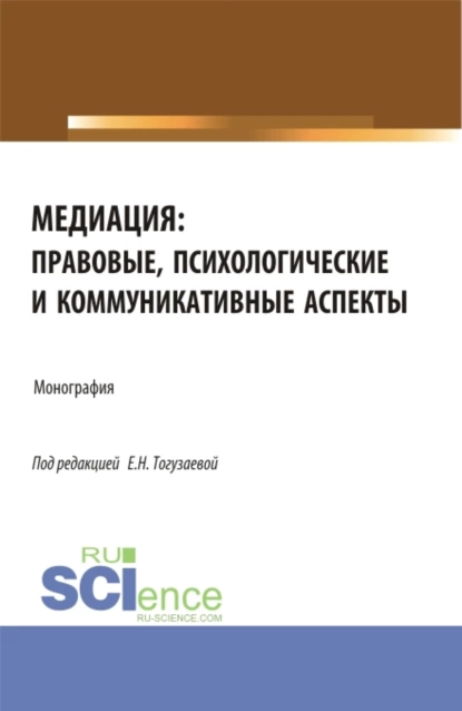 Обложка книги Медиация: правовые, психологические и коммуникативные аспекты. (Аспирантура, Магистратура). Монография., Екатерина Николаевна Тогузаева