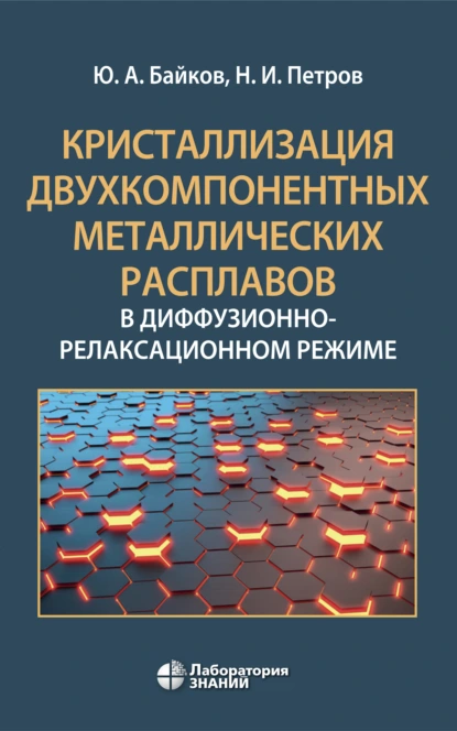 Обложка книги Кристаллизация двухкомпонентных металлических расплавов в диффузионно-релаксационном режиме, Ю. А. Байков