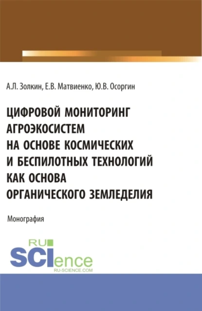 Обложка книги Цифровой мониторинг агроэкосистем на основе космических и беспилотных технологий как основа органического земледелия. (Аспирантура, Бакалавриат, Магистратура). Монография., Александр Леонидович Золкин