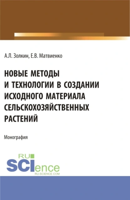 Обложка книги Новые методы и технологии в создании исходного материала сельскохозяйственных растений. (Аспирантура, Магистратура). Монография., Александр Леонидович Золкин