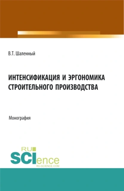 Обложка книги Интенсификация и эргономика строительного производства. (Аспирантура, Бакалавриат, Магистратура). Монография., Василий Тимофеевич Шаленный