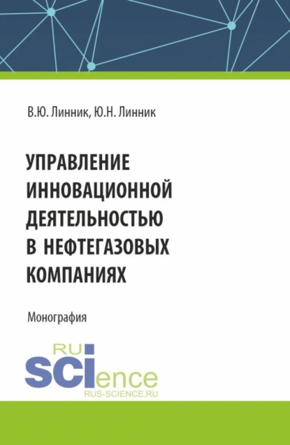 Обложка книги Управление инновационной деятельностью в нефтегазовых компаниях. (Аспирантура, Магистратура). Монография., Юрий Николаевич Линник