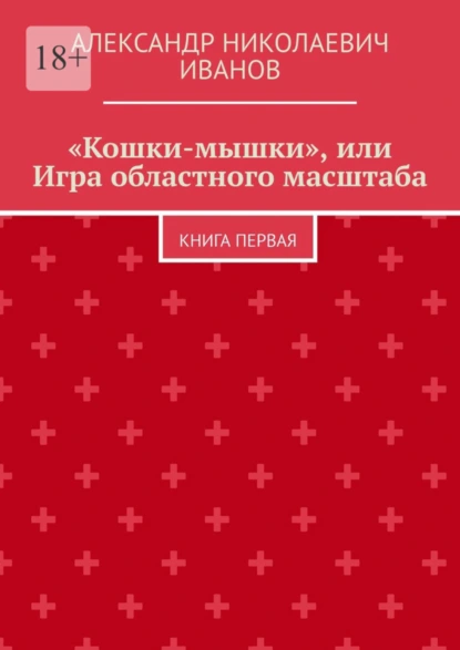 Обложка книги «Кошки-мышки», или Игра областного масштаба. Книга первая, Александр Николаевич Иванов