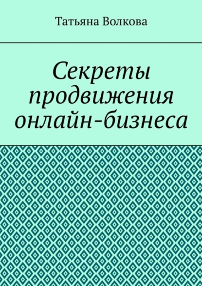 Обложка книги Секреты продвижения онлайн-бизнеса, Татьяна Волкова