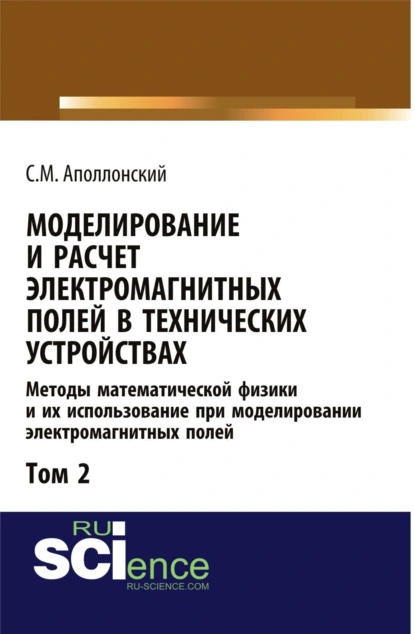 Обложка книги Моделирование и расчёт электромагнитных полей в технических устройствах. Т. II. Практическое освоение теории электромагнитного поля. (Аспирантура, Бакалавриат, Магистратура). Монография., Станислав Михайлович Аполлонский