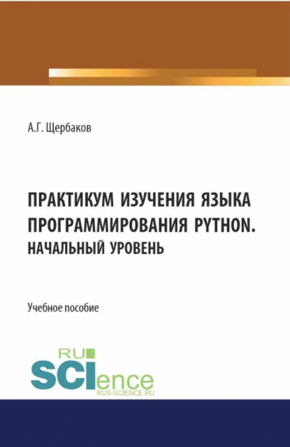 Обложка книги Практикум изучения языка программирования PYTHON. Начальный уровень. (СПО). Учебное пособие., Александр Геннадиевич Щербаков