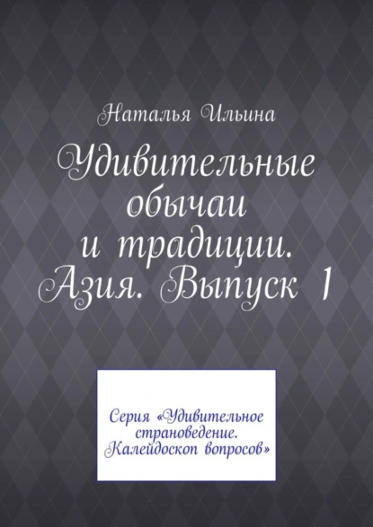 Обложка книги Удивительные обычаи и традиции. Азия. Выпуск 1. Серия «Удивительное страноведение. Калейдоскоп вопросов», Наталья Ильина