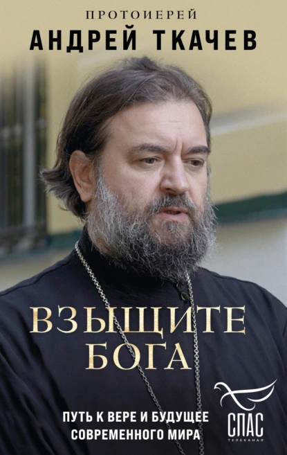 Обложка книги Взыщите Бога. Путь к вере и будущее современного мира, протоиерей Андрей Ткачев