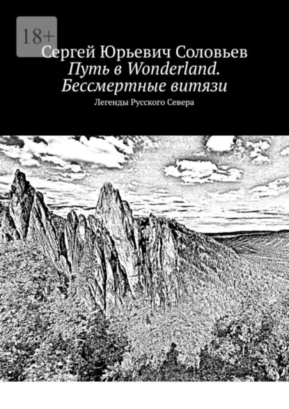 Обложка книги Путь в Wonderland. Бессмертные витязи. Легенды Русского Севера, Сергей Юрьевич Соловьев