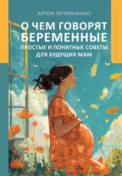 Обложка книги О чем говорят беременные. Простые и понятные советы для будущих мам, Артем Литвиненко