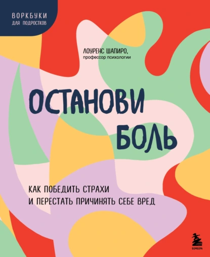 Обложка книги Останови боль. Как победить страхи и перестать причинять себе вред, Лоуренс Шапиро