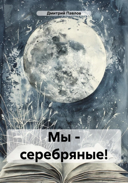 Обложка книги Мы – серебряные!, Дмитрий Игоревич Павлов