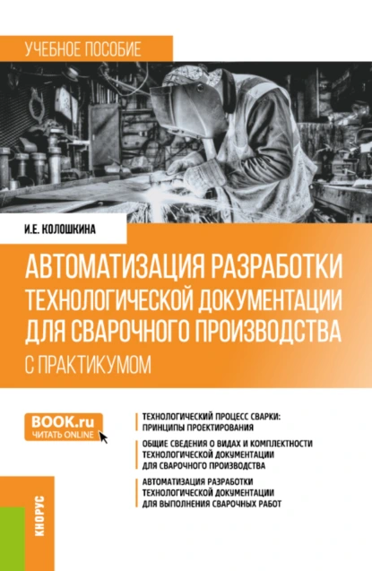 Обложка книги Автоматизация разработки технологической документации для сварочного производства (с практикумом). (Бакалавриат, Специалитет). Учебное пособие., Инна Евгеньевна Колошкина