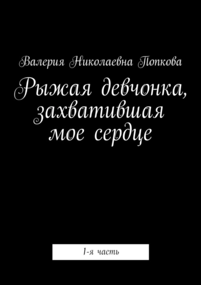 Обложка книги Рыжая девчонка, захватившая мое сердце. 1-я часть, Валерия Николаевна Попкова