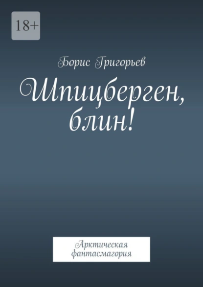 Обложка книги Шпицберген, блин! Арктическая фантасмагория, Борис Григорьев