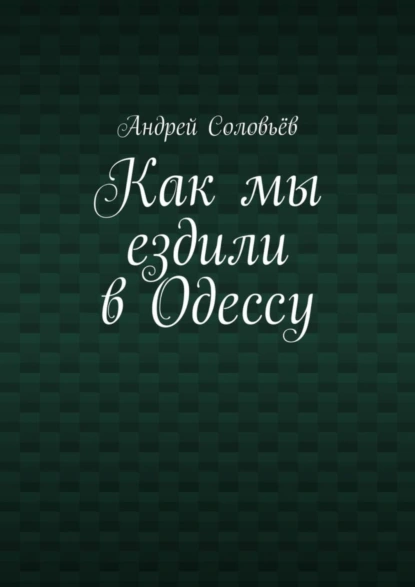 Обложка книги Как мы ездили в Одессу, Андрей Соловьёв