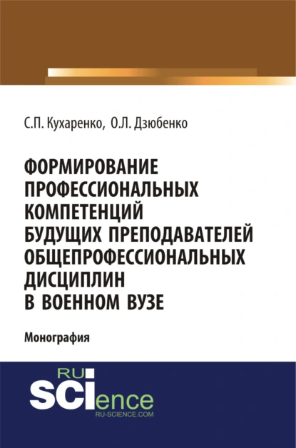 Обложка книги Формирование профессиональных компетенций будущих преподавателей общепрофессиональных дисциплин в военном вузе. (Адъюнктура, Аспирантура, Бакалавриат, Магистратура, Специалитет). Монография., Сергей Павлович Кухаренко