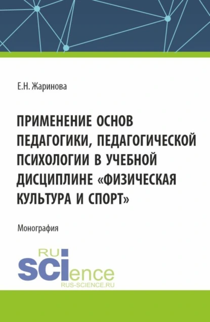 Обложка книги Применение основ педагогики, педагогической психологии в учебной дисциплине Физическая культура и спорт . (Бакалавриат, Магистратура). Монография., Евгения Николаевна Жаринова