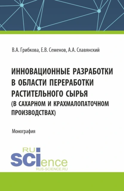 Обложка книги Инновационные разработки в области переработки растительного сырья (в сахарном и крахмалопаточном производствах). (Бакалавриат, Магистратура). Монография., Анатолий Анатольевич Славянский