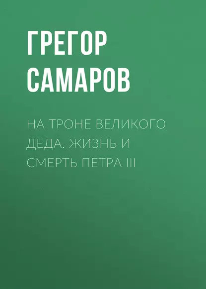 Обложка книги На троне Великого деда. Жизнь и смерть Петра III, Грегор Самаров