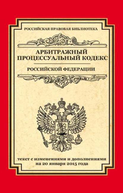 Группа авторов - Арбитражный процессуальный кодекс Российской Федерации. Текст с изменениями и дополнениями на 20 января 2015