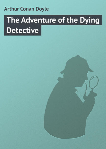 Arthur Conan Doyle — The Adventure of the Dying Detective