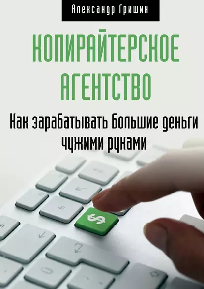 Обложка книги Копирайтерское агентство. Как зарабатывать большие деньги чужими руками, Александр Гришин