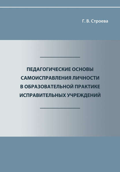 Галина Строева - Педагогические основы самоисправления личности в образовательной практике исправительных учреждений