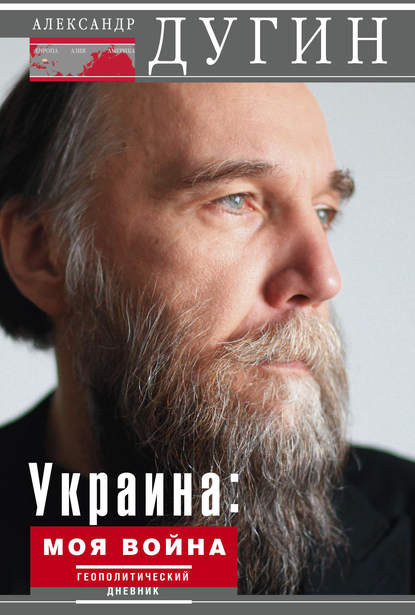 Александр Дугин — Украина: моя война. Геополитический дневник