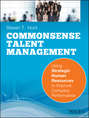 Common Sense Talent Management. Using Strategic Human Resources to Improve Company Performance