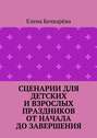 Сценарии для детских и взрослых праздников ОТ НАЧАЛА ДО ЗАВЕРШЕНИЯ