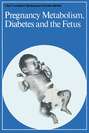 Pregnancy Metabolism, Diabetes and the Fetus