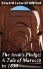 The Arab\'s Pledge: A Tale of Marocco in 1830