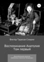 Воспоминания Анатолия. Документальная трилогия. Том первый