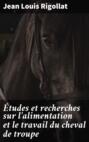 Études et recherches sur l\'alimentation et le travail du cheval de troupe