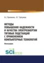 Методы повышения надежности и качества электроэнергии тяговых подстанций с применением компьютерных технологий. (Аспирантура, Бакалавриат, Магистратура). Монография.