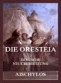 Die Oresteia (Deutsche Neuübersetzung)