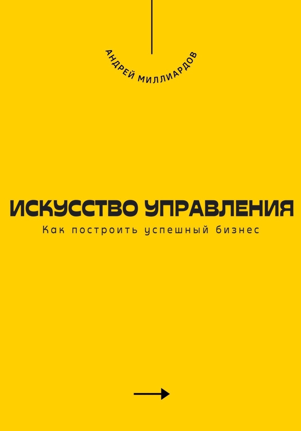 Андрей Миллиардов книга Искусство управления. Как построить успешный ...