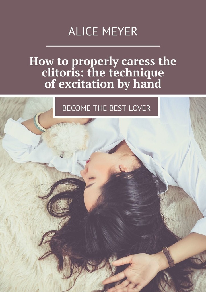 How to properly caress the clitoris: the technique of excitation by hand. Become the best lover