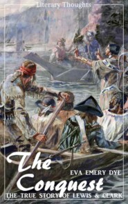 The Conquest: The True Story of Lewis and Clark (Eva Emery Dye) - illustrated - (Literary Thoughts Edition)