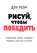 Рисуй, чтобы победить: проверенный способ руководить, продавать, изобретать и обучать